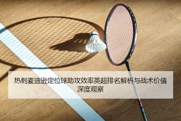 热刺麦迪逊定位球助攻效率英超排名解析与战术价值深度观察
