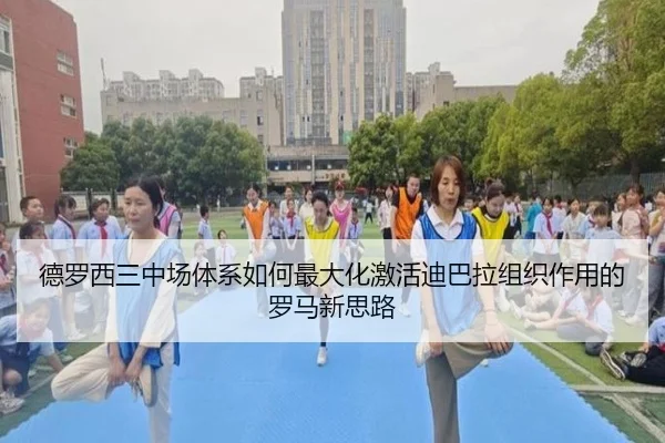 德罗西三中场体系如何最大化激活迪巴拉组织作用的罗马新思路