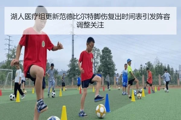 湖人医疗组更新范德比尔特脚伤复出时间表引发阵容调整关注